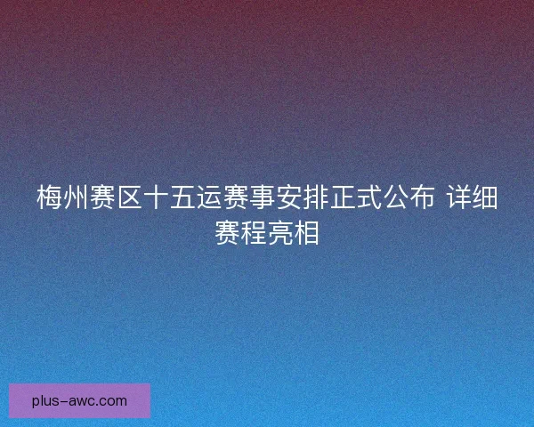 梅州赛区十五运赛事安排正式公布 详细赛程亮相