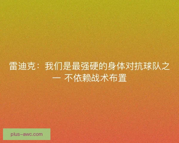 雷迪克：我们是最强硬的身体对抗球队之一 不依赖战术布置
