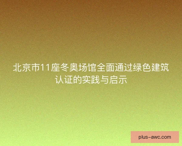 北京市11座冬奥场馆全面通过绿色建筑认证的实践与启示